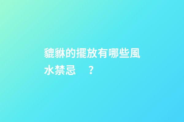貔貅的擺放有哪些風水禁忌？